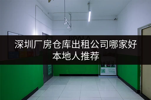深圳厂房仓库出租公司哪家好本地人推荐