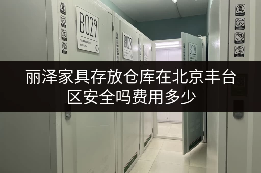 丽泽家具存放仓库在北京丰台区安全吗费用多少 丽泽家具存放仓库在北京丰台区安全吗费用多少