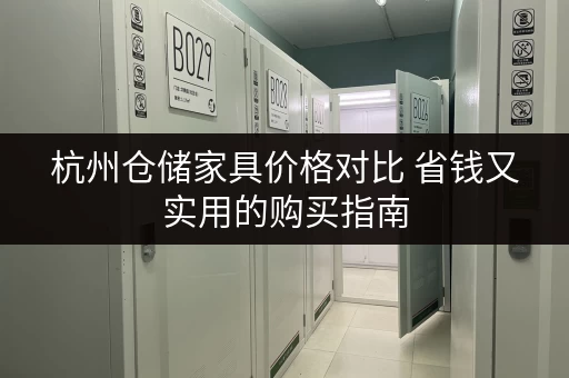 杭州仓储家具价格对比 省钱又实用的购买指南