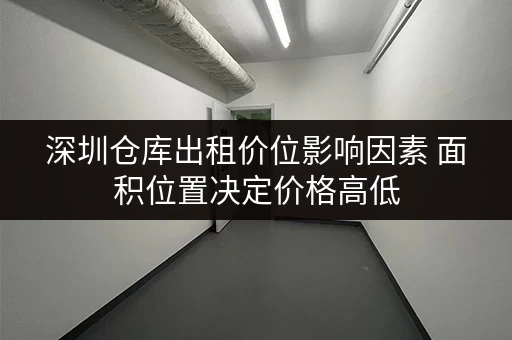 深圳仓库出租价位影响因素 面积位置决定价格高低
