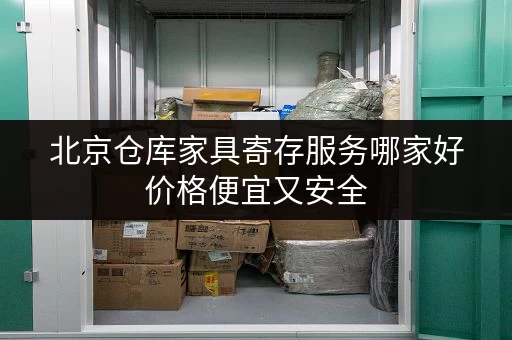 北京仓库家具寄存服务哪家好价格便宜又安全 北京仓库家具寄存服务哪家好价格便宜又安全
