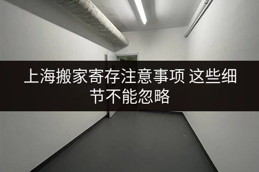 上海搬家寄存注意事项 这些细节不能忽略