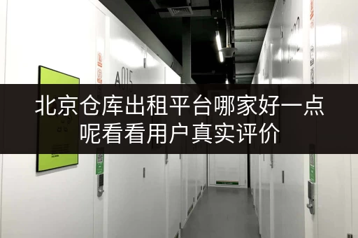 北京仓库出租平台哪家好一点呢看看用户真实评价 北京仓库出租平台哪家好一点呢看看用户真实评价