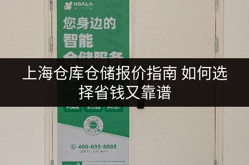 上海仓库仓储报价指南 如何选择省钱又靠谱 上海仓库仓储报价指南 如何选择省钱又靠谱