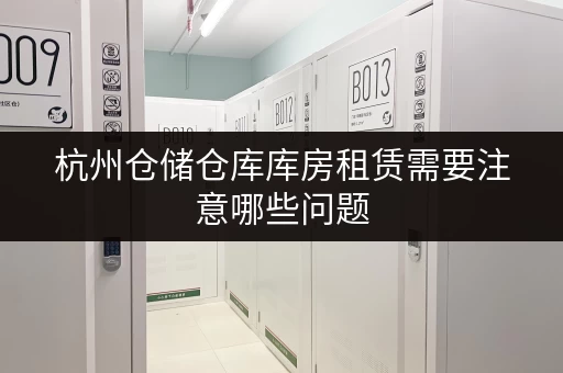 杭州仓储仓库库房租赁需要注意哪些问题 杭州仓储仓库库房租赁需要注意哪些问题
