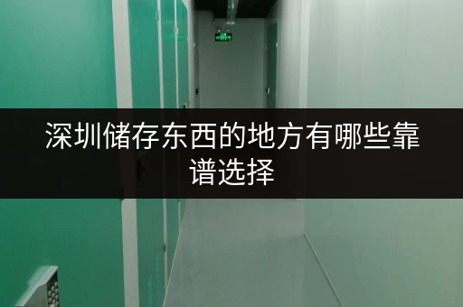 深圳储存东西的地方有哪些靠谱选择 深圳储存东西的地方有哪些靠谱选择