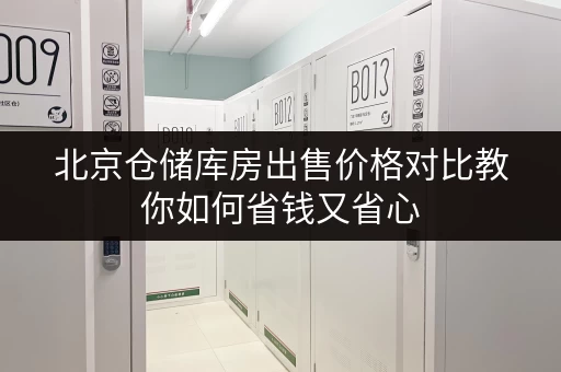 北京仓储库房出售价格对比教你如何省钱又省心 北京仓储库房出售价格对比教你如何省钱又省心