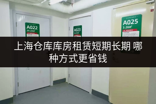 上海仓库库房租赁短期长期 哪种方式更省钱 上海仓库库房租赁短期长期 哪种方式更省钱