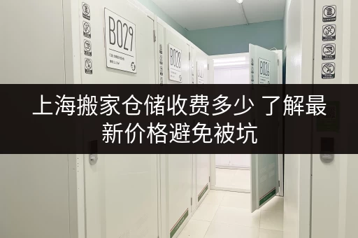 上海搬家仓储收费多少 了解最新价格避免被坑 上海搬家仓储收费多少 了解最新价格避免被坑