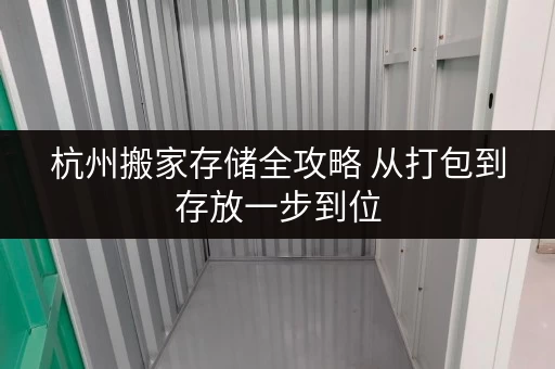 杭州搬家存储全攻略 从打包到存放一步到位 杭州搬家存储全攻略 从打包到存放一步到位