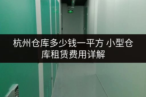 杭州仓库多少钱一平方 小型仓库租赁费用详解 杭州仓库多少钱一平方 小型仓库租赁费用详解