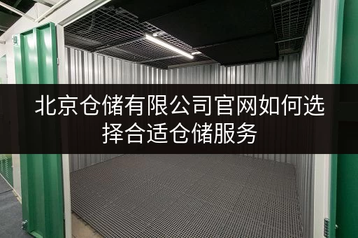 北京仓储有限公司官网如何选择合适仓储服务 北京仓储有限公司官网如何选择合适仓储服务