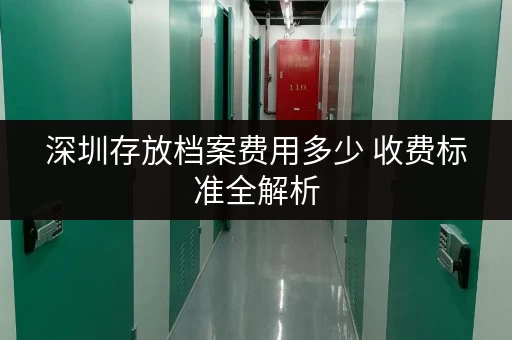 深圳存放档案费用多少 收费标准全解析