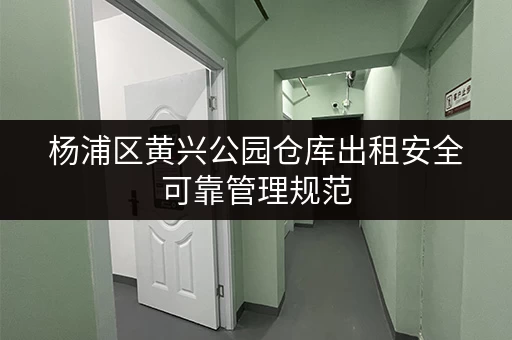 杨浦区黄兴公园仓库出租安全可靠管理规范