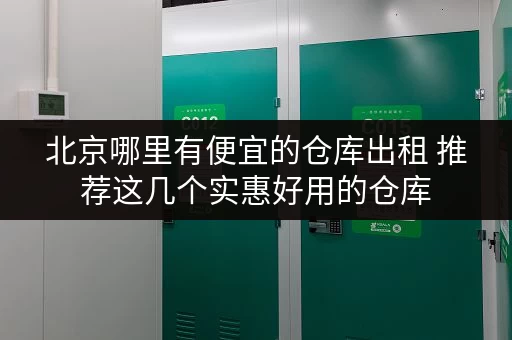 北京哪里有便宜的仓库出租 推荐这几个实惠好用的仓库 北京哪里有便宜的仓库出租 推荐这几个实惠好用的仓库