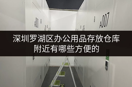 深圳罗湖区办公用品存放仓库附近有哪些方便的 深圳罗湖区办公用品存放仓库附近有哪些方便的