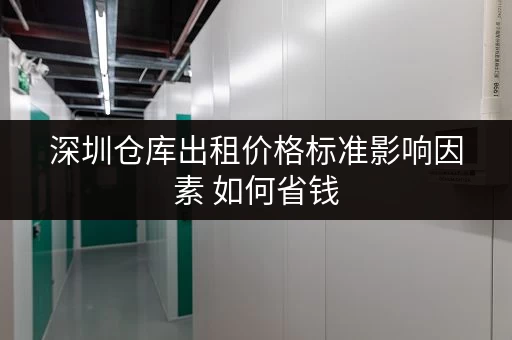 深圳仓库出租价格标准影响因素 如何省钱