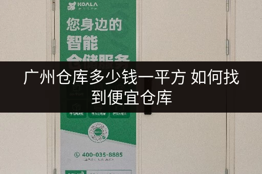 广州仓库多少钱一平方 如何找到便宜仓库 广州仓库多少钱一平方 如何找到便宜仓库
