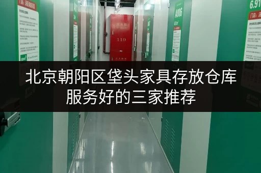 北京朝阳区垡头家具存放仓库服务好的三家推荐