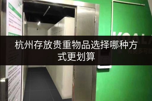 杭州存放贵重物品选择哪种方式更划算 杭州存放贵重物品选择哪种方式更划算