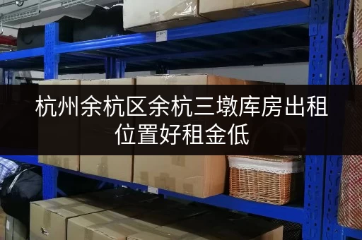 杭州余杭区余杭三墩库房出租位置好租金低 杭州余杭区余杭三墩库房出租位置好租金低