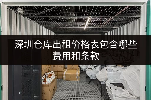 深圳仓库出租价格表包含哪些费用和条款 深圳仓库出租价格表包含哪些费用和条款