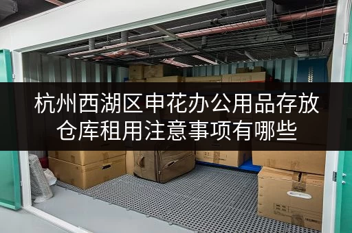 杭州西湖区申花办公用品存放仓库租用注意事项有哪些 杭州西湖区申花办公用品存放仓库租用注意事项有哪些