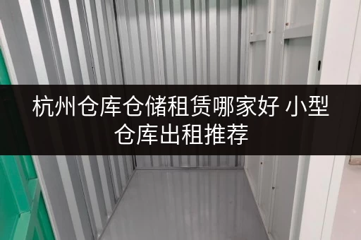 杭州仓库仓储租赁哪家好 小型仓库出租推荐 杭州仓库仓储租赁哪家好 小型仓库出租推荐