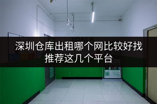 深圳仓库出租哪个网比较好找推荐这几个平台