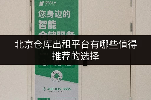 北京仓库出租平台有哪些值得推荐的选择 北京仓库出租平台有哪些值得推荐的选择