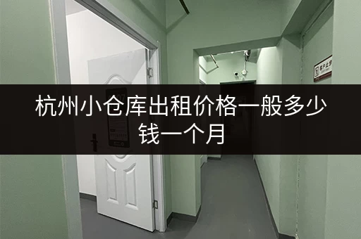 杭州小仓库出租价格一般多少钱一个月 杭州小仓库出租价格一般多少钱一个月