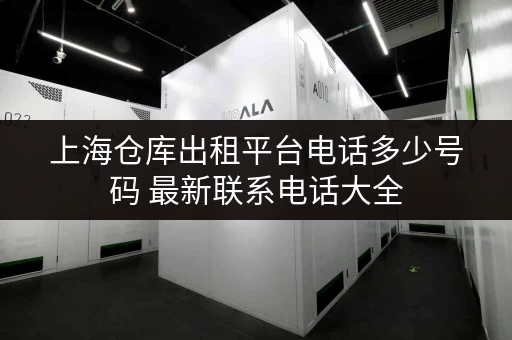上海仓库出租平台电话多少号码 最新联系电话大全 上海仓库出租平台电话多少号码 最新联系电话大全