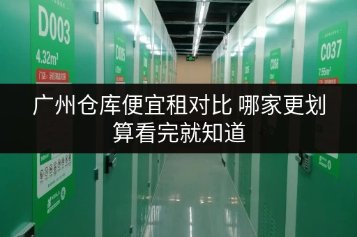 广州仓库便宜租对比 哪家更划算看完就知道 广州仓库便宜租对比 哪家更划算看完就知道