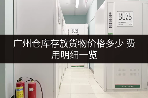 广州仓库存放货物价格多少 费用明细一览 广州仓库存放货物价格多少 费用明细一览
