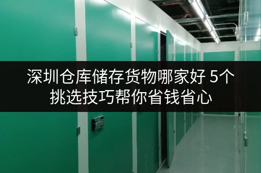深圳仓库储存货物哪家好 5个挑选技巧帮你省钱省心
