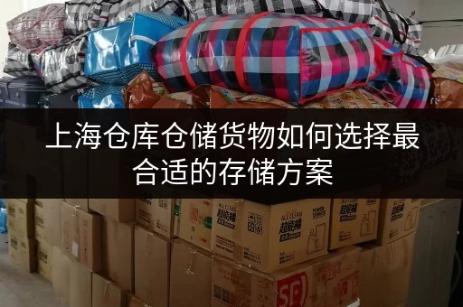 上海仓库仓储货物如何选择最合适的存储方案