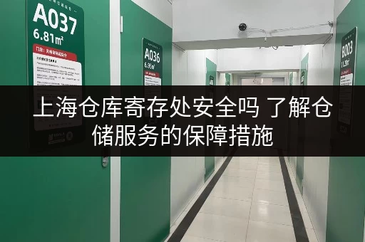 上海仓库寄存处安全吗 了解仓储服务的保障措施 上海仓库寄存处安全吗 了解仓储服务的保障措施