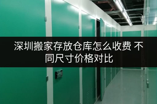 深圳搬家存放仓库怎么收费 不同尺寸价格对比
