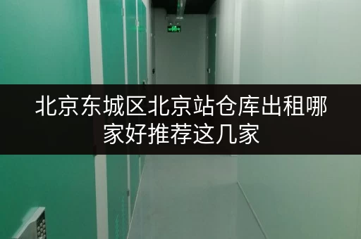 北京东城区北京站仓库出租哪家好推荐这几家 北京东城区北京站仓库出租哪家好推荐这几家