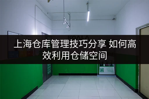 上海仓库管理技巧分享 如何高效利用仓储空间 上海仓库管理技巧分享 如何高效利用仓储空间
