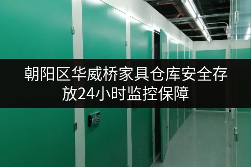 朝阳区华威桥家具仓库安全存放24小时监控保障 朝阳区华威桥家具仓库安全存放24小时监控保障