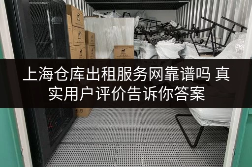 上海仓库出租服务网靠谱吗 真实用户评价告诉你答案 上海仓库出租服务网靠谱吗 真实用户评价告诉你答案