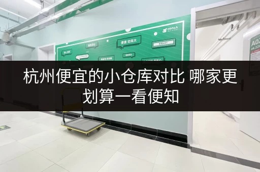 杭州便宜的小仓库对比 哪家更划算一看便知 杭州便宜的小仓库对比 哪家更划算一看便知