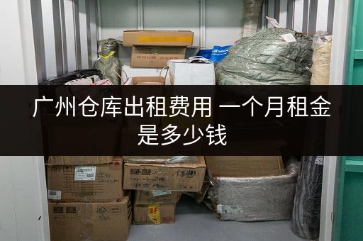 广州仓库出租费用 一个月租金是多少钱