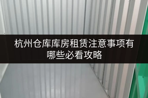 杭州仓库库房租赁注意事项有哪些必看攻略 杭州仓库库房租赁注意事项有哪些必看攻略