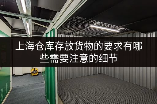 上海仓库存放货物的要求有哪些需要注意的细节 上海仓库存放货物的要求有哪些需要注意的细节