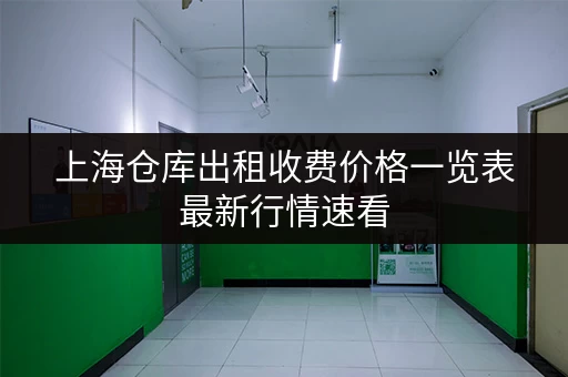 上海仓库出租收费价格一览表最新行情速看 上海仓库出租收费价格一览表最新行情速看