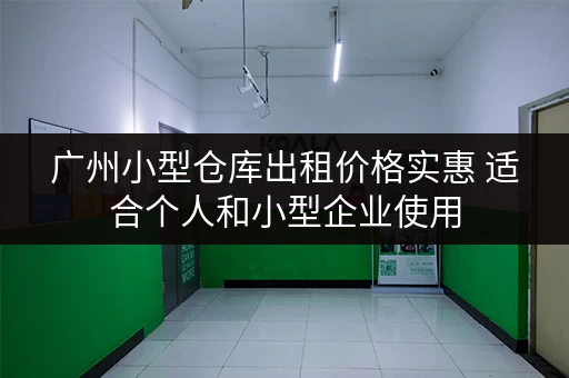 广州小型仓库出租价格实惠 适合个人和小型企业使用