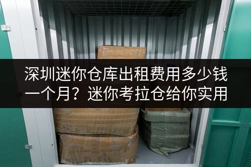 深圳迷你仓库出租费用多少钱一个月？迷你考拉仓给你实用指南
