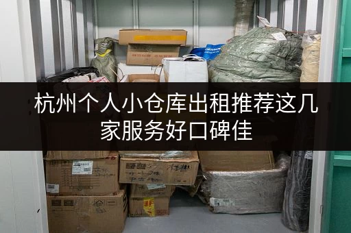 杭州个人小仓库出租推荐这几家服务好口碑佳